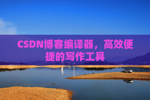 CSDN博客编译器，高效便捷的写作工具